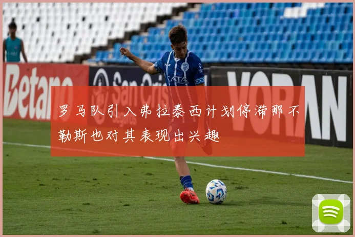 罗马队引入弗拉泰西计划停滞那不勒斯也对其表现出兴趣
