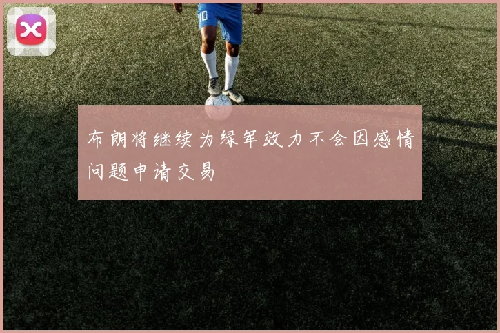 布朗将继续为绿军效力不会因感情问题申请交易