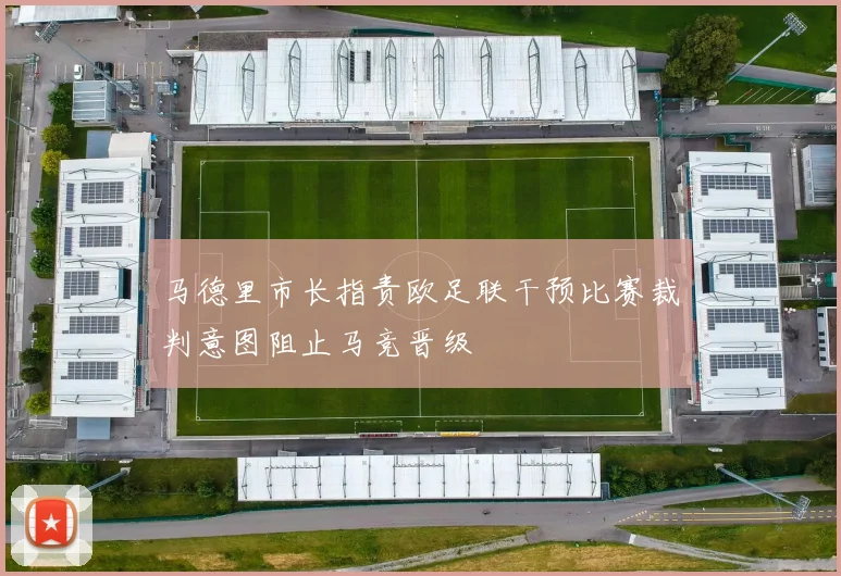 马德里市长指责欧足联干预比赛裁判意图阻止马竞晋级