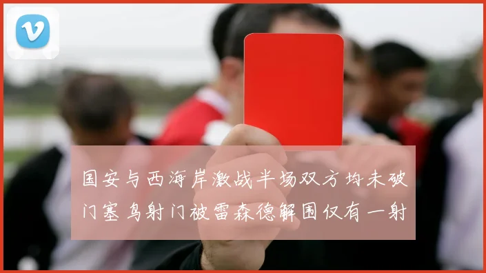 国安与西海岸激战半场双方均未破门塞鸟射门被雷森德解围仅有一射正