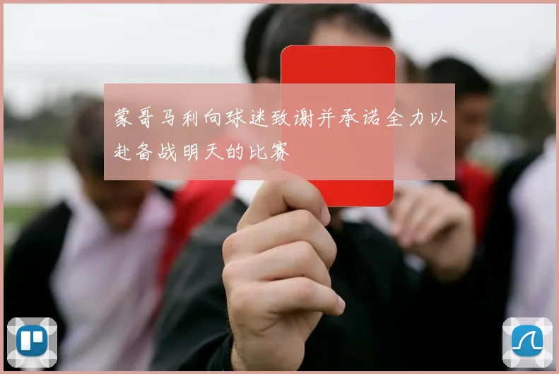 蒙哥马利向球迷致谢并承诺全力以赴备战明天的比赛