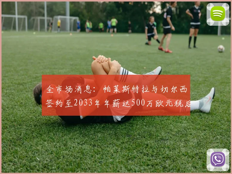 全市场消息：帕莱斯特拉与切尔西签约至2033年年薪达500万欧元税后