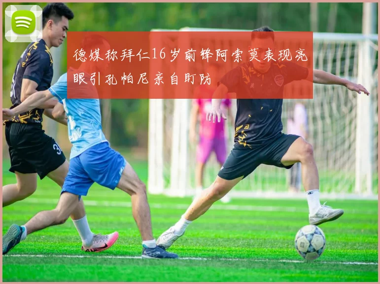 德媒称拜仁16岁前锋阿索莫表现亮眼引孔帕尼亲自盯防