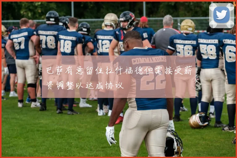 巴萨有意留住拉什福德但需接受薪资调整以达成协议