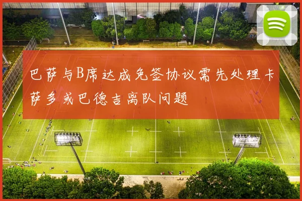 巴萨与B席达成免签协议需先处理卡萨多或巴德吉离队问题