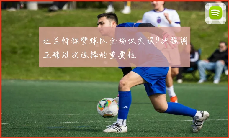 杜兰特称赞球队全场仅失误9次强调正确进攻选择的重要性