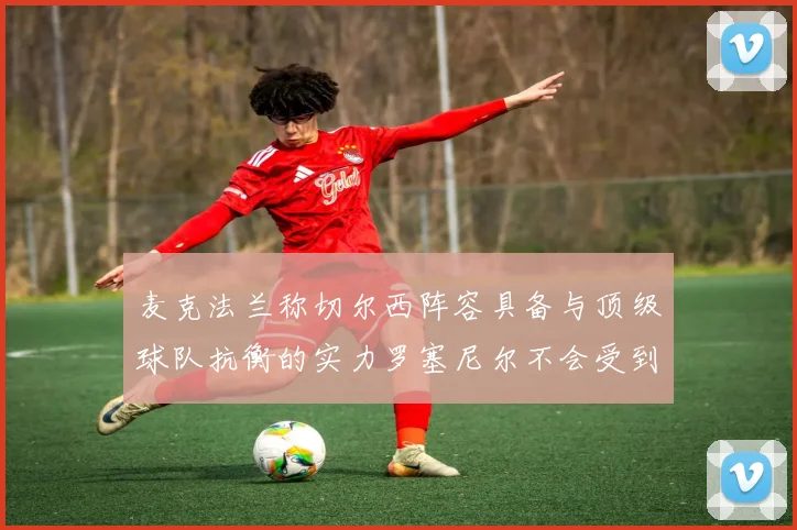 麦克法兰称切尔西阵容具备与顶级球队抗衡的实力罗塞尼尔不会受到压力影响