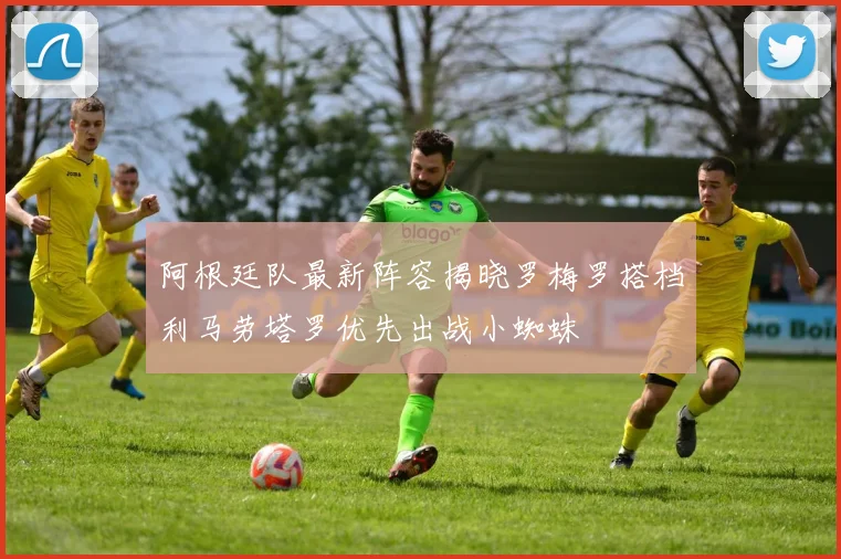 阿根廷队最新阵容揭晓罗梅罗搭档利马劳塔罗优先出战小蜘蛛