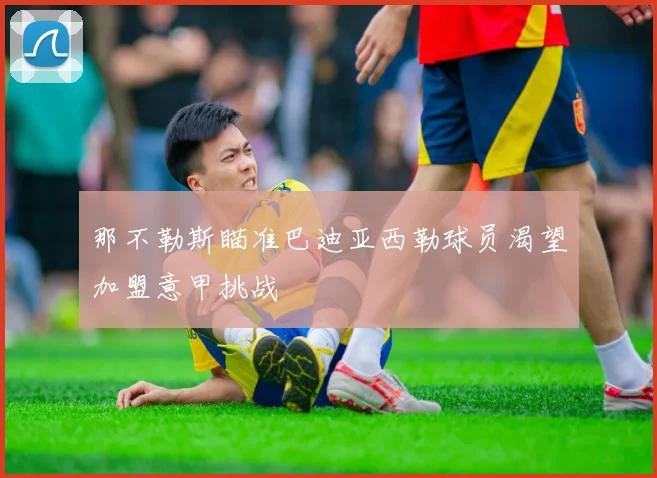 那不勒斯瞄准巴迪亚西勒球员渴望加盟意甲挑战